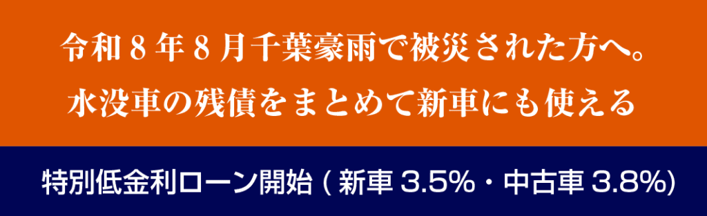 令和8年8月千葉豪雨で被災された方へ。 水没車の残債をまとめて新車にも使える、特別低金利ローン開始(新車3.5%・中古車3.8%)